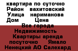 квартира по суточно › Район ­ вахитовский › Улица ­ нариманова › Дом ­ 50 › Цена ­ 2 000 - Все города Недвижимость » Квартиры аренда посуточно   . Ямало-Ненецкий АО,Салехард г.